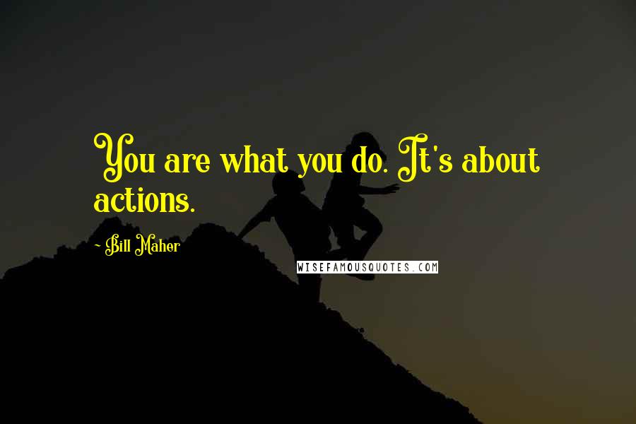 Bill Maher Quotes: You are what you do. It's about actions.