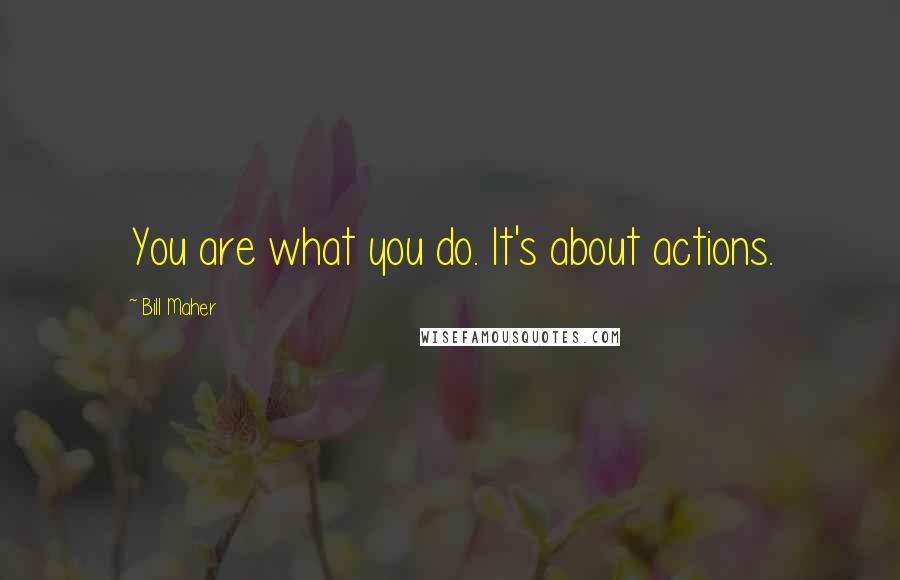 Bill Maher Quotes: You are what you do. It's about actions.