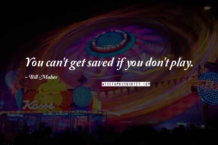 Bill Maher Quotes: You can't get saved if you don't play.