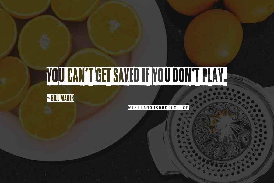 Bill Maher Quotes: You can't get saved if you don't play.