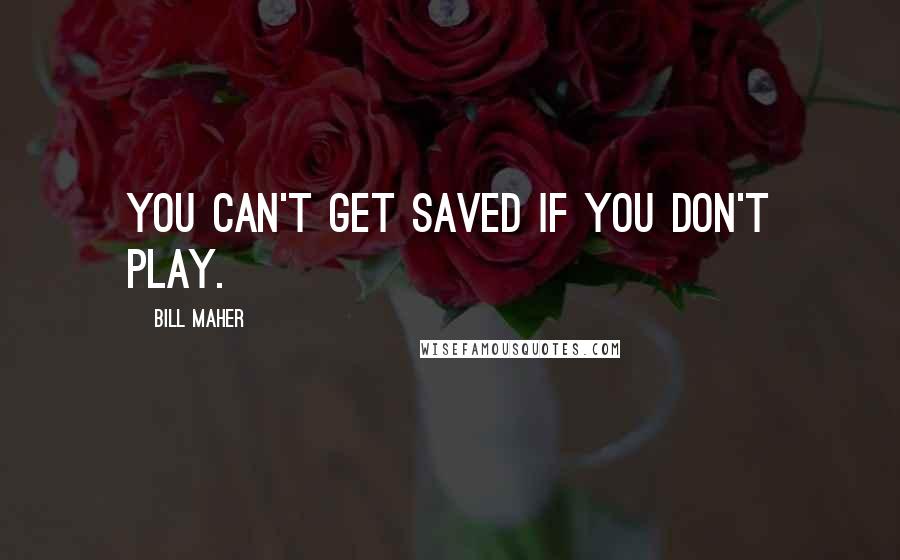 Bill Maher Quotes: You can't get saved if you don't play.