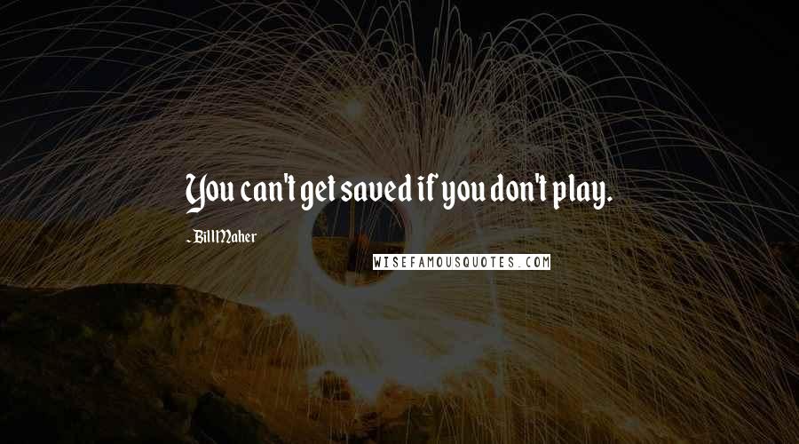 Bill Maher Quotes: You can't get saved if you don't play.