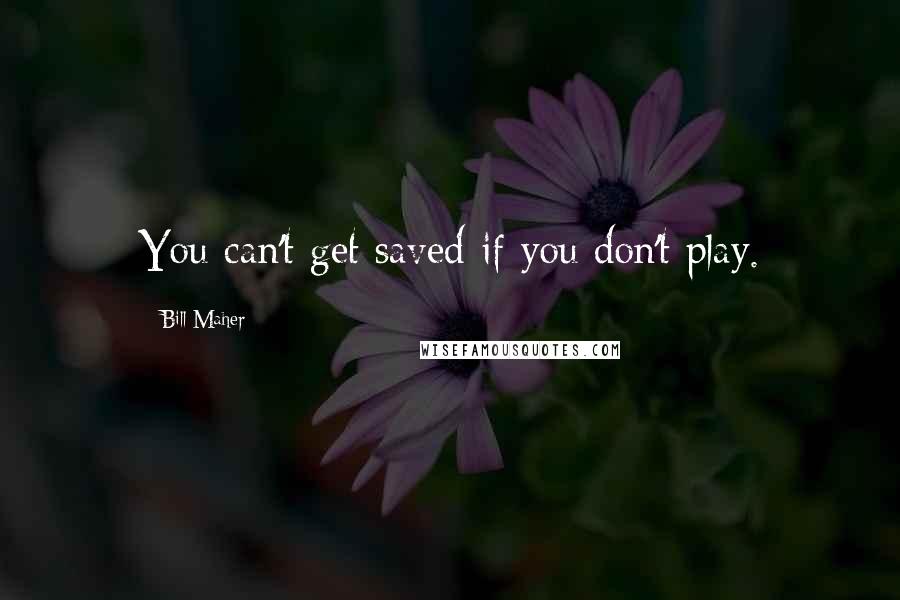 Bill Maher Quotes: You can't get saved if you don't play.