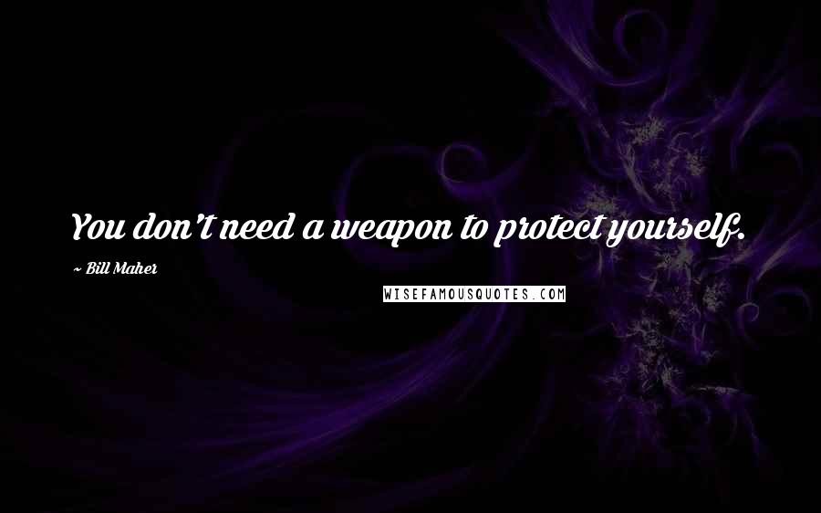 Bill Maher Quotes: You don't need a weapon to protect yourself.