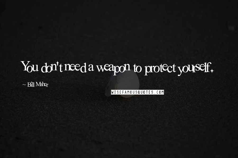 Bill Maher Quotes: You don't need a weapon to protect yourself.