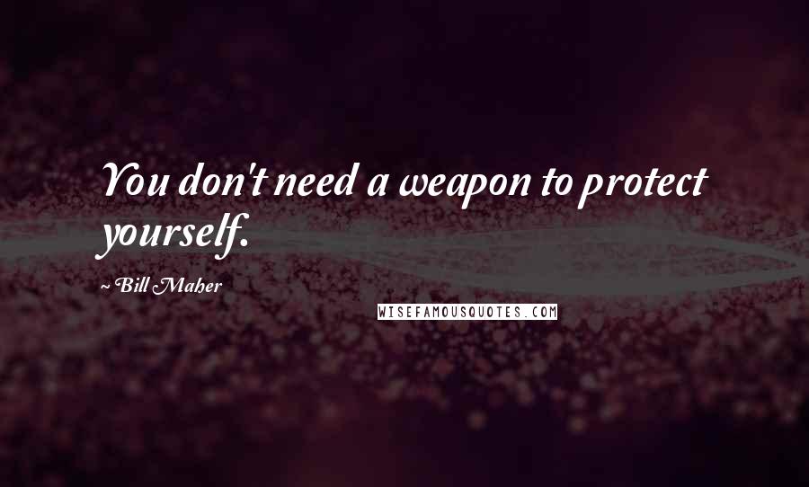 Bill Maher Quotes: You don't need a weapon to protect yourself.