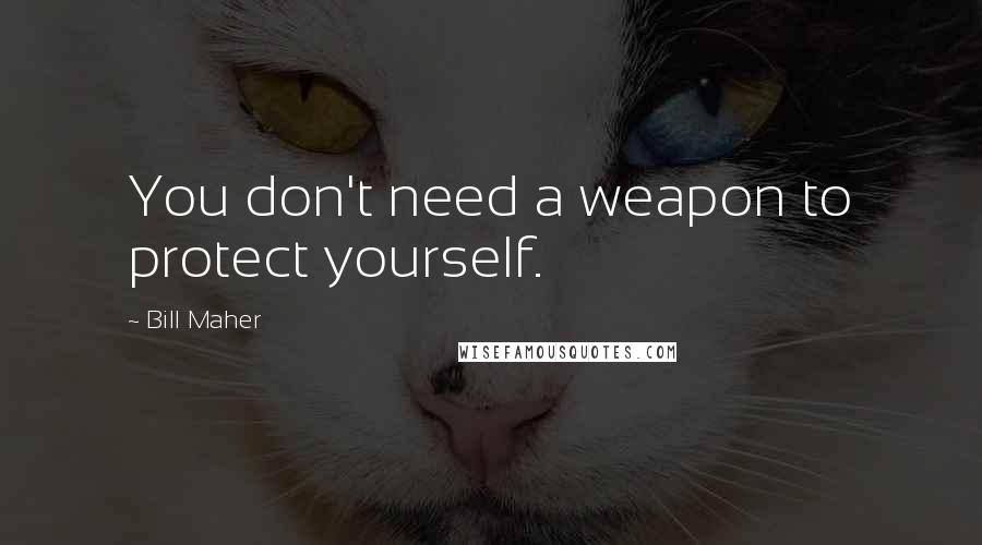 Bill Maher Quotes: You don't need a weapon to protect yourself.