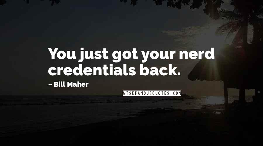 Bill Maher Quotes: You just got your nerd credentials back.