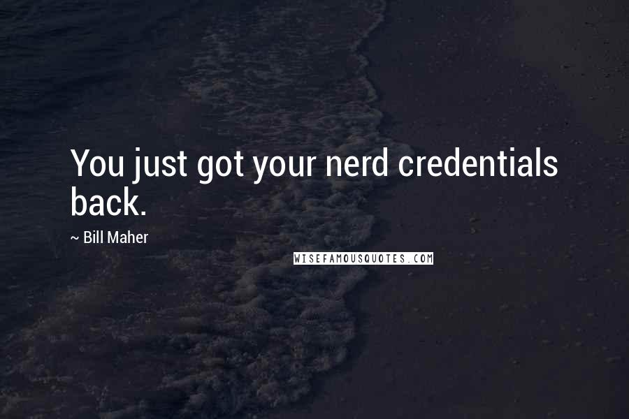 Bill Maher Quotes: You just got your nerd credentials back.