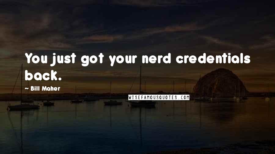 Bill Maher Quotes: You just got your nerd credentials back.