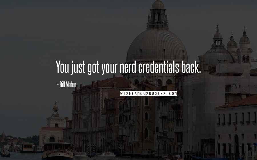 Bill Maher Quotes: You just got your nerd credentials back.