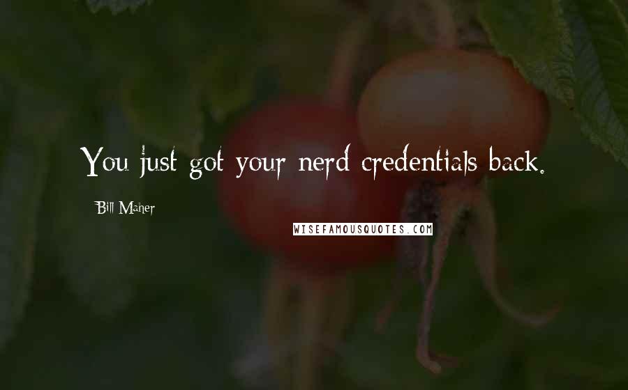 Bill Maher Quotes: You just got your nerd credentials back.