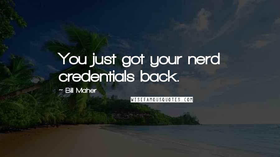 Bill Maher Quotes: You just got your nerd credentials back.