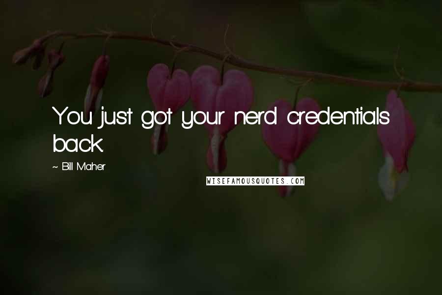 Bill Maher Quotes: You just got your nerd credentials back.