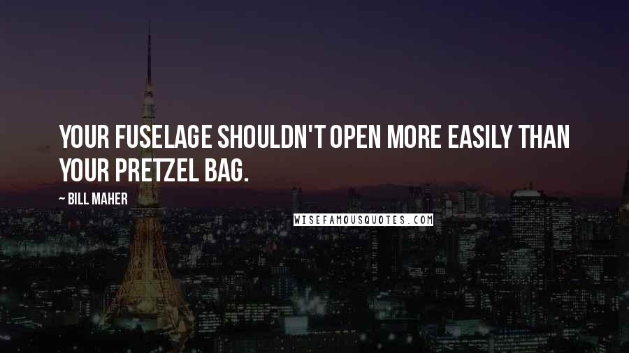 Bill Maher Quotes: Your fuselage shouldn't open more easily than your pretzel bag.