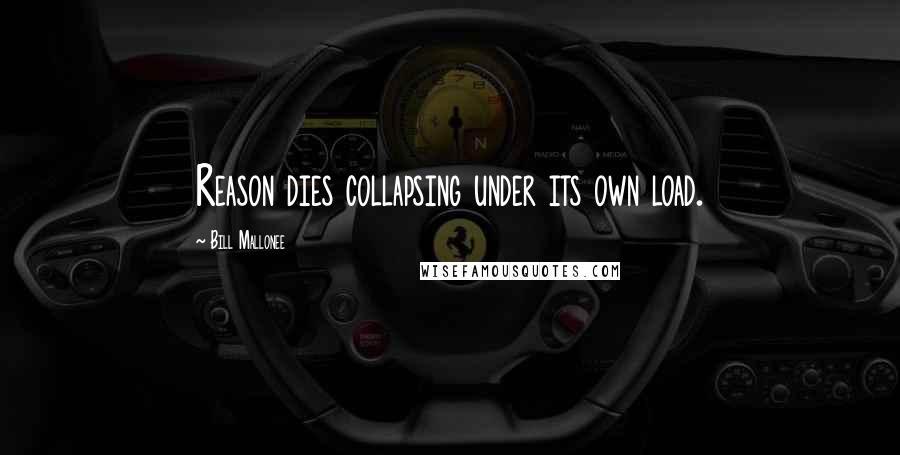 Bill Mallonee Quotes: Reason dies collapsing under its own load.