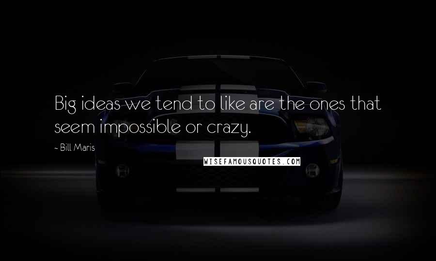 Bill Maris Quotes: Big ideas we tend to like are the ones that seem impossible or crazy.