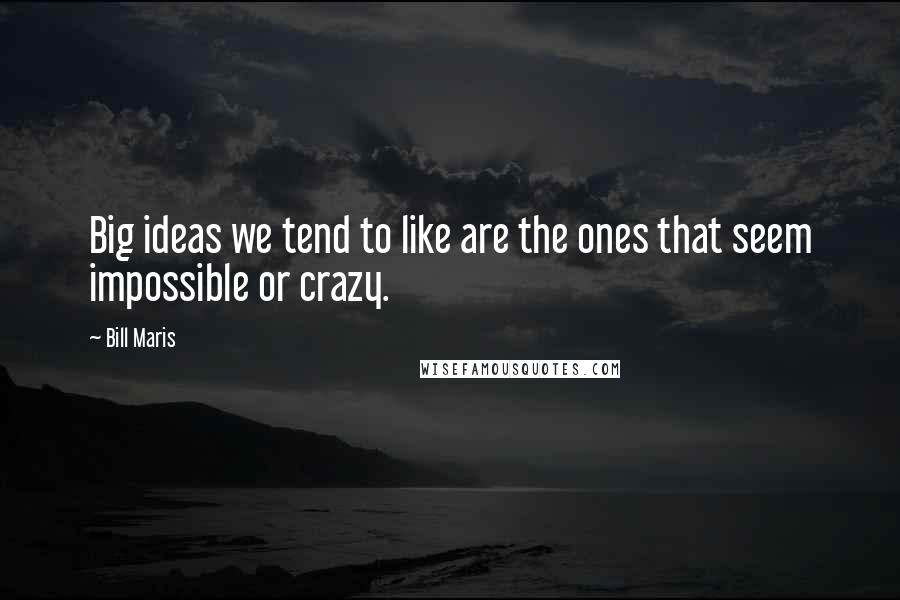 Bill Maris Quotes: Big ideas we tend to like are the ones that seem impossible or crazy.