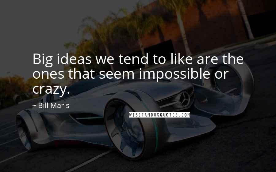 Bill Maris Quotes: Big ideas we tend to like are the ones that seem impossible or crazy.