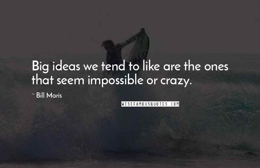 Bill Maris Quotes: Big ideas we tend to like are the ones that seem impossible or crazy.