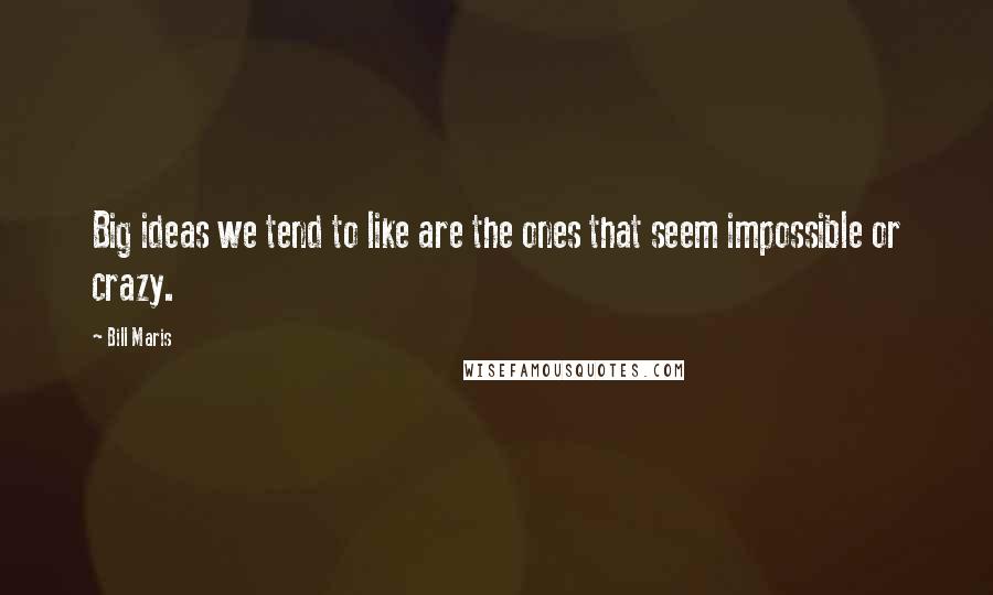 Bill Maris Quotes: Big ideas we tend to like are the ones that seem impossible or crazy.