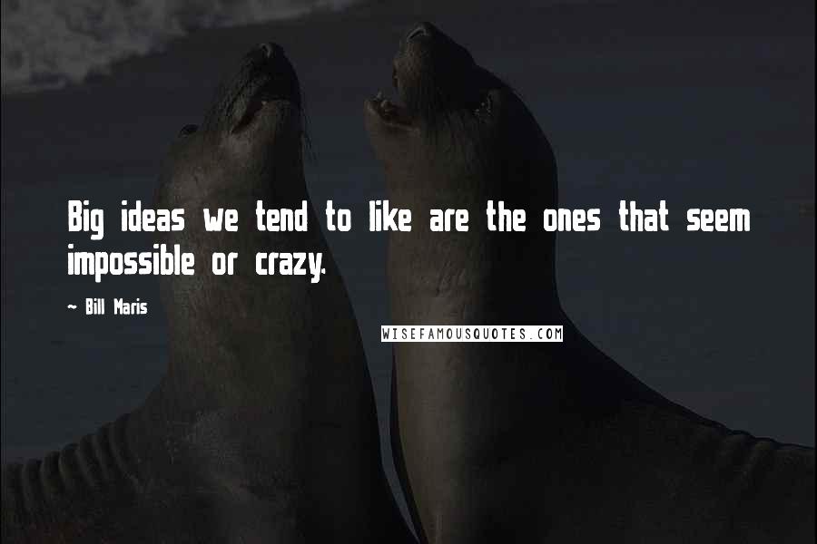 Bill Maris Quotes: Big ideas we tend to like are the ones that seem impossible or crazy.