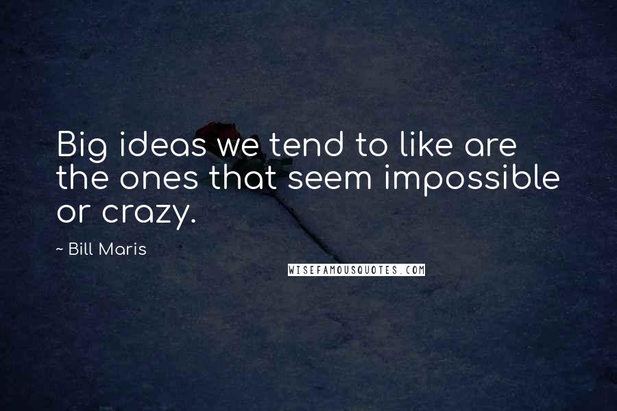 Bill Maris Quotes: Big ideas we tend to like are the ones that seem impossible or crazy.