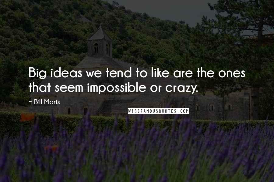 Bill Maris Quotes: Big ideas we tend to like are the ones that seem impossible or crazy.