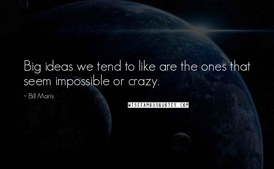 Bill Maris Quotes: Big ideas we tend to like are the ones that seem impossible or crazy.