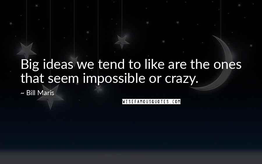 Bill Maris Quotes: Big ideas we tend to like are the ones that seem impossible or crazy.