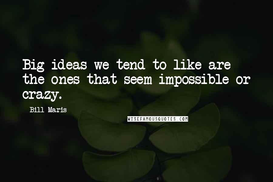 Bill Maris Quotes: Big ideas we tend to like are the ones that seem impossible or crazy.