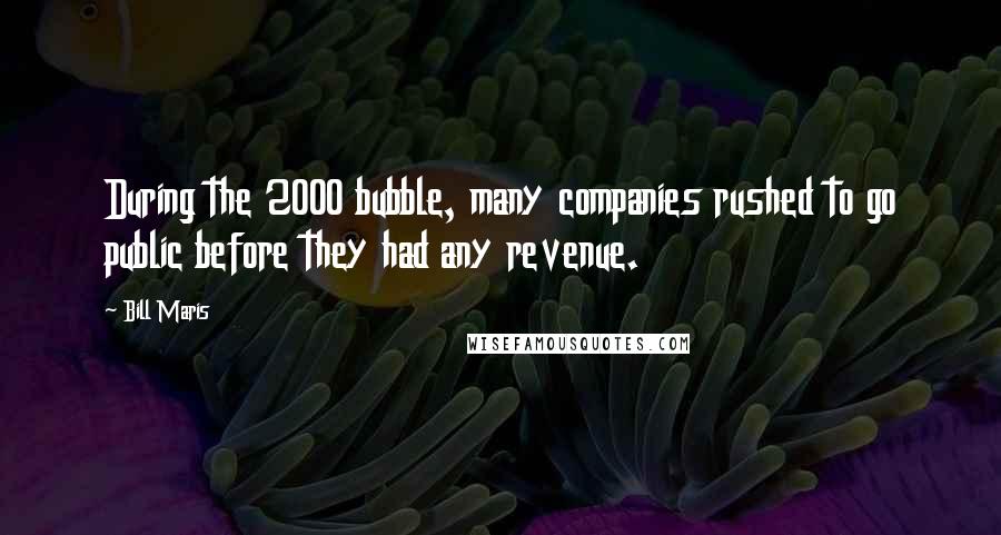 Bill Maris Quotes: During the 2000 bubble, many companies rushed to go public before they had any revenue.