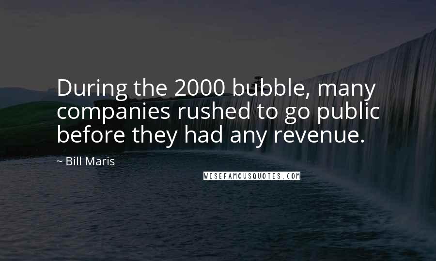 Bill Maris Quotes: During the 2000 bubble, many companies rushed to go public before they had any revenue.