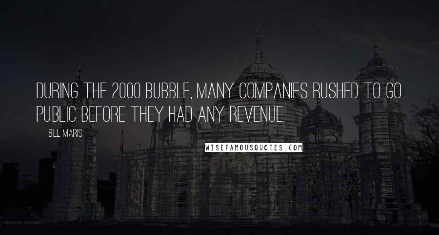 Bill Maris Quotes: During the 2000 bubble, many companies rushed to go public before they had any revenue.