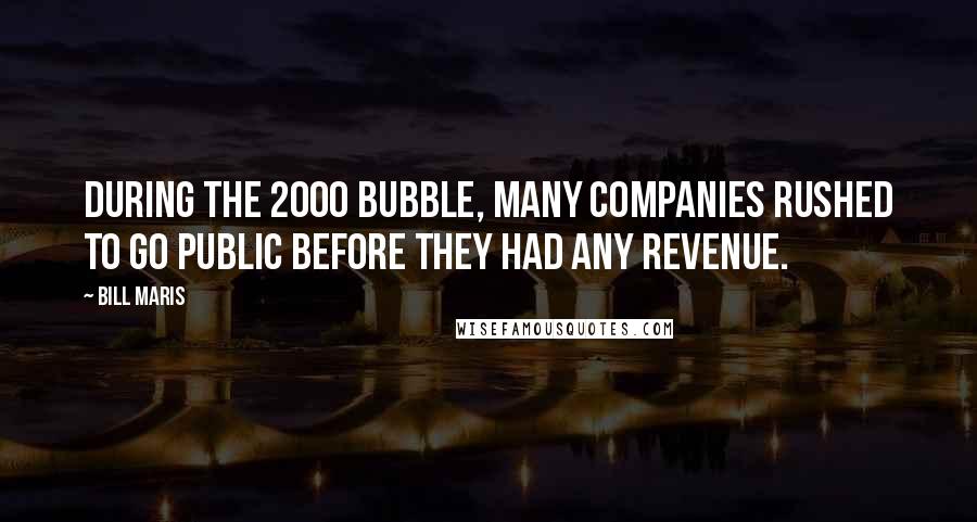 Bill Maris Quotes: During the 2000 bubble, many companies rushed to go public before they had any revenue.