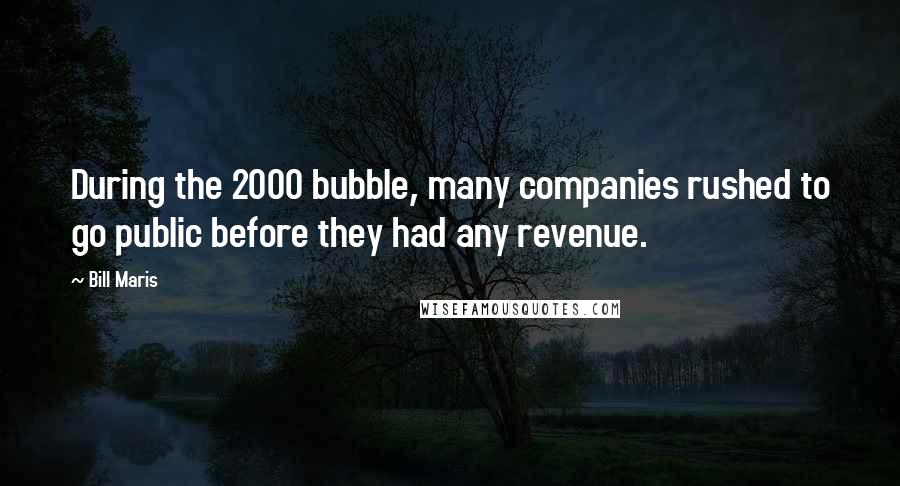Bill Maris Quotes: During the 2000 bubble, many companies rushed to go public before they had any revenue.