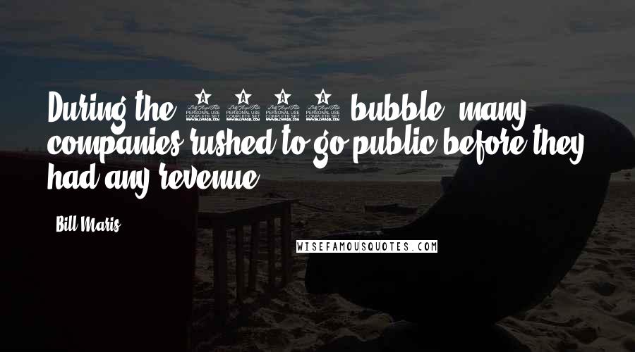 Bill Maris Quotes: During the 2000 bubble, many companies rushed to go public before they had any revenue.