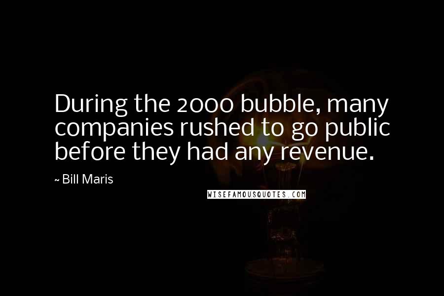 Bill Maris Quotes: During the 2000 bubble, many companies rushed to go public before they had any revenue.