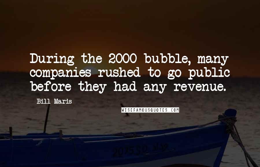 Bill Maris Quotes: During the 2000 bubble, many companies rushed to go public before they had any revenue.