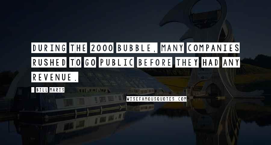 Bill Maris Quotes: During the 2000 bubble, many companies rushed to go public before they had any revenue.