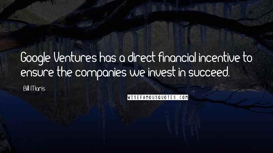 Bill Maris Quotes: Google Ventures has a direct financial incentive to ensure the companies we invest in succeed.