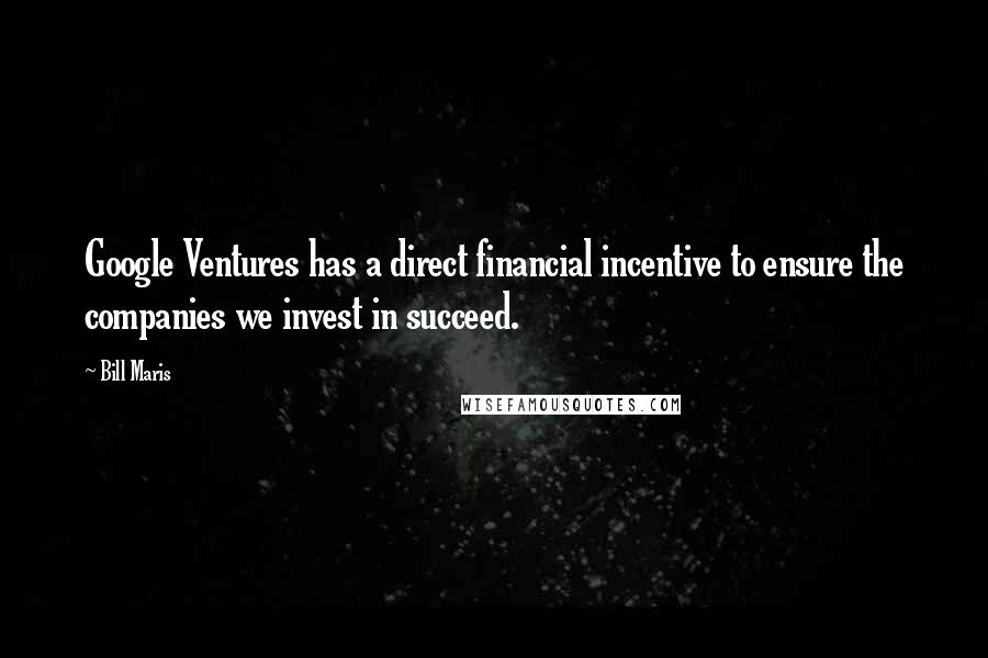 Bill Maris Quotes: Google Ventures has a direct financial incentive to ensure the companies we invest in succeed.