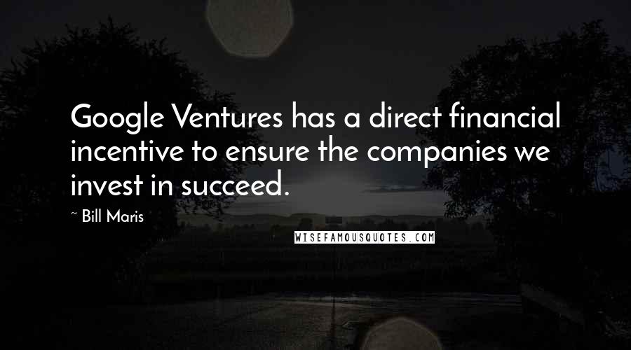 Bill Maris Quotes: Google Ventures has a direct financial incentive to ensure the companies we invest in succeed.