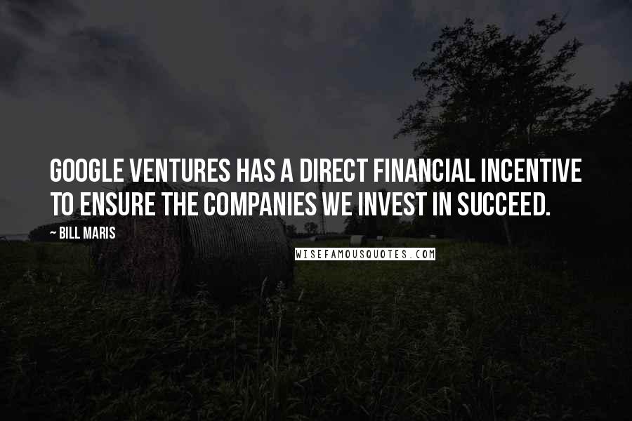 Bill Maris Quotes: Google Ventures has a direct financial incentive to ensure the companies we invest in succeed.