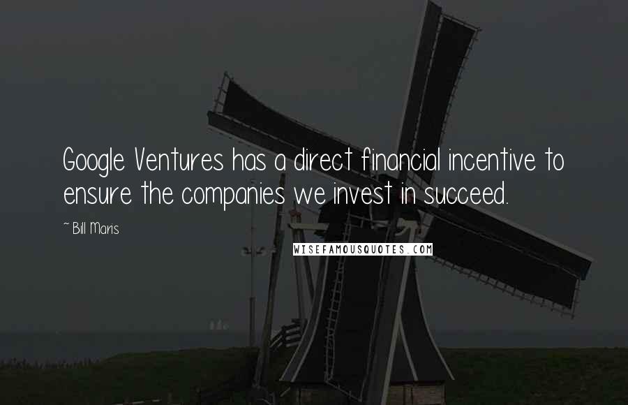 Bill Maris Quotes: Google Ventures has a direct financial incentive to ensure the companies we invest in succeed.