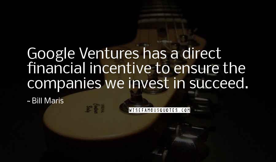 Bill Maris Quotes: Google Ventures has a direct financial incentive to ensure the companies we invest in succeed.