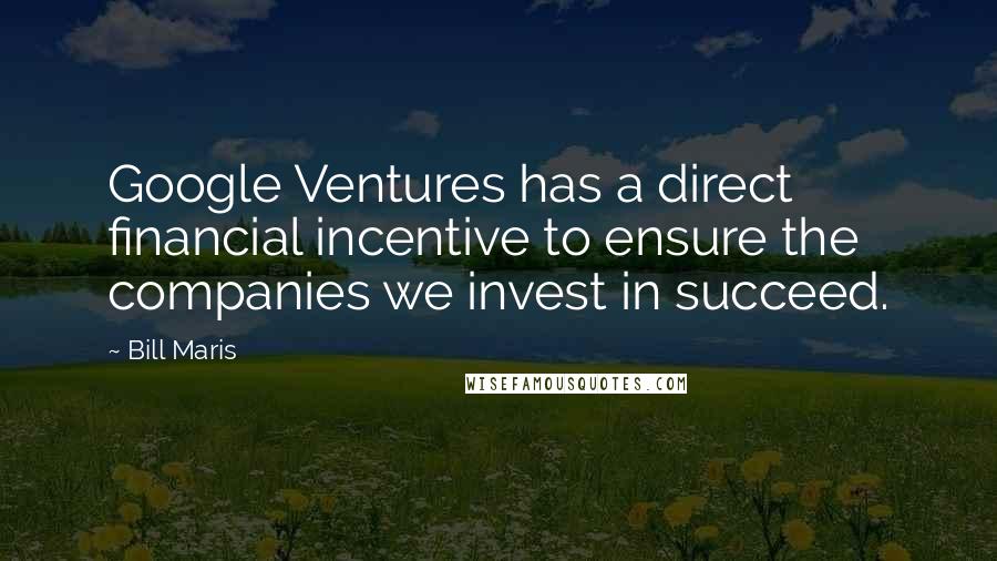Bill Maris Quotes: Google Ventures has a direct financial incentive to ensure the companies we invest in succeed.