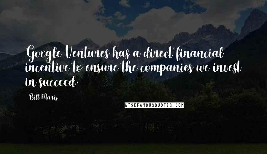Bill Maris Quotes: Google Ventures has a direct financial incentive to ensure the companies we invest in succeed.