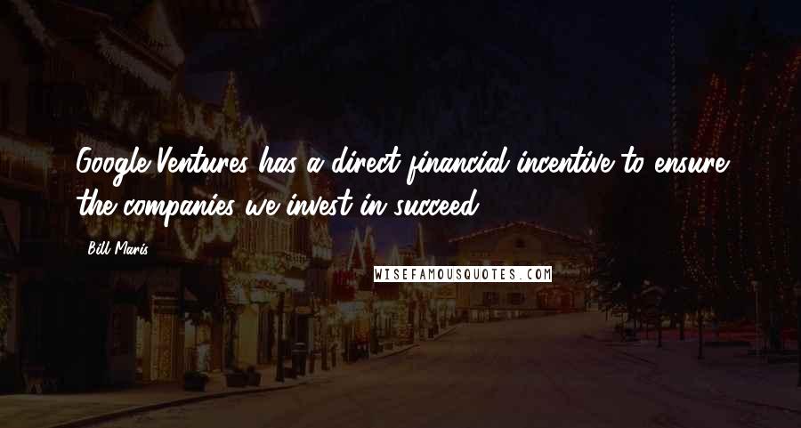 Bill Maris Quotes: Google Ventures has a direct financial incentive to ensure the companies we invest in succeed.