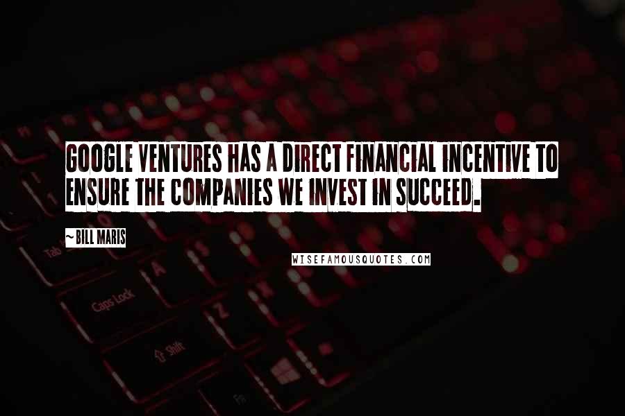 Bill Maris Quotes: Google Ventures has a direct financial incentive to ensure the companies we invest in succeed.